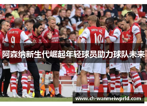 阿森纳新生代崛起年轻球员助力球队未来