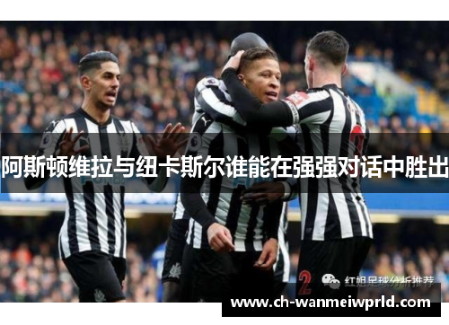 阿斯顿维拉与纽卡斯尔谁能在强强对话中胜出