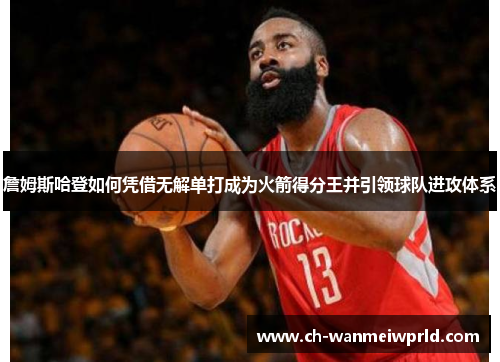 詹姆斯哈登如何凭借无解单打成为火箭得分王并引领球队进攻体系 詹姆斯哈登如何凭借无解单打成为火箭得分王并引领球队进攻体系