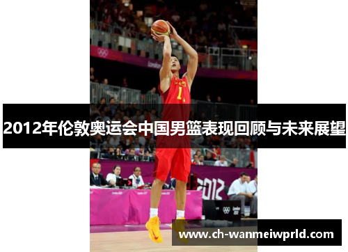 2012年伦敦奥运会中国男篮表现回顾与未来展望