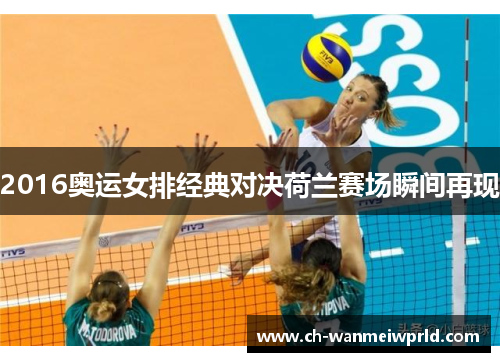 2016奥运女排经典对决荷兰赛场瞬间再现