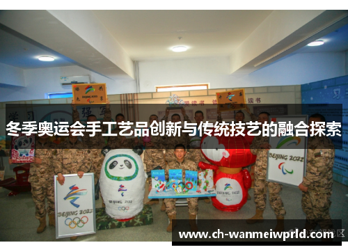 冬季奥运会手工艺品创新与传统技艺的融合探索 冬季奥运会手工艺品创新与传统技艺的融合探索