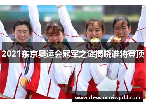 2021东京奥运会冠军之谜揭晓谁将登顶 2021东京奥运会冠军之谜揭晓谁将登顶
